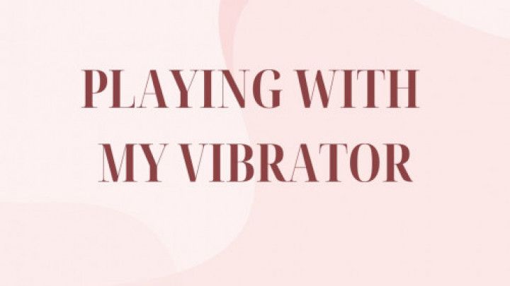 Playing With My Vibrator