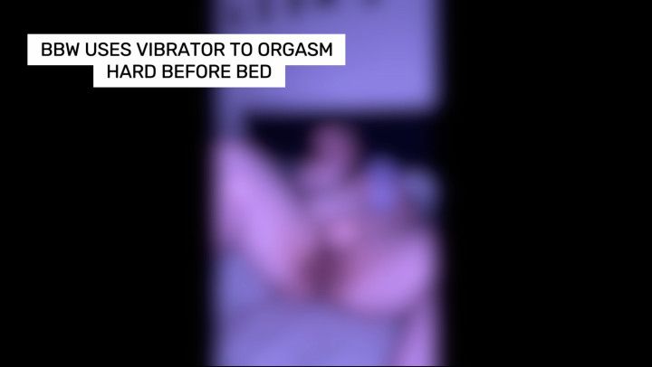 Using a vibrator on my BBW pussy to cum before bed