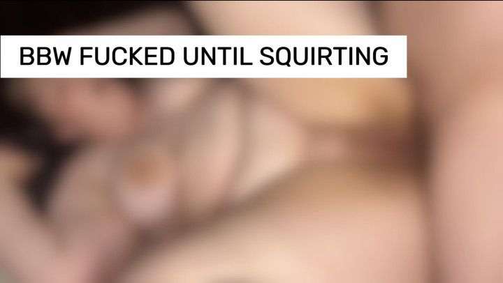 BBW gets fucked until squirting