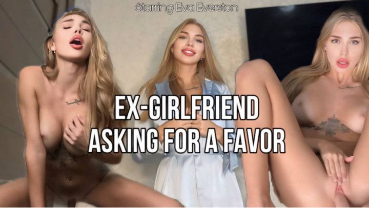 EX-GIRLFRIEND ASKING FOR A FAVOR