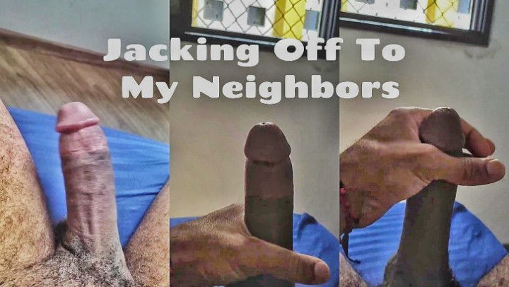 Jacking Off and Cumming To My Neighbors