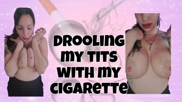 Drooling my tits with my cigarette