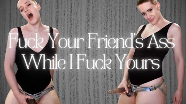 Fuck Your Friend's Ass While I Fuck Yours