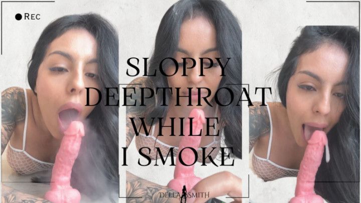 Sloppy Deepthroat while I smoke