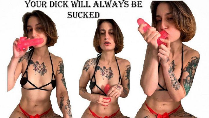 Your dick will always be sucked