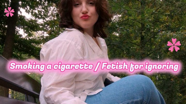 Smoking a cigarette / Fetish for ignoring