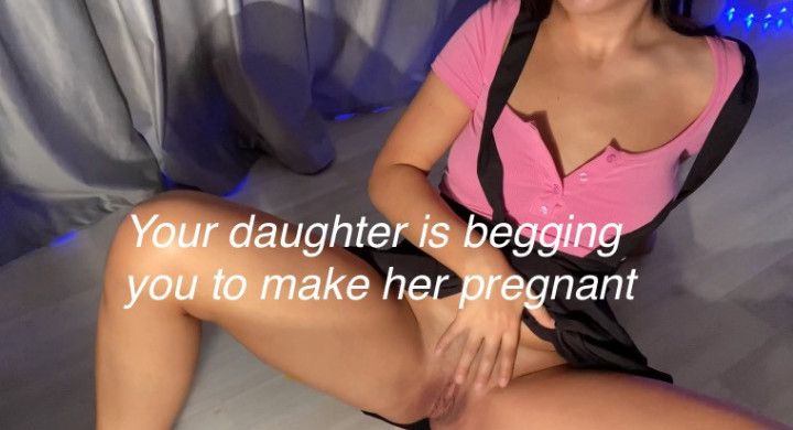 Your daughter is begging you to make her pregnant