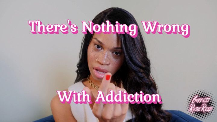 There's Nothing Wrong With Addiction