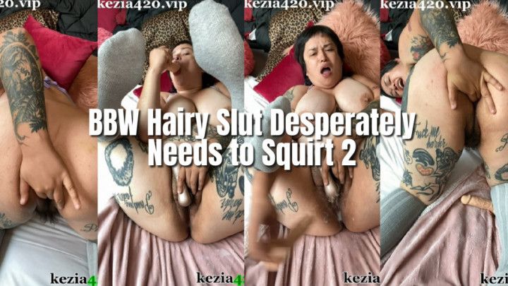 BBW Hairy Slut Desperately Squirts 2