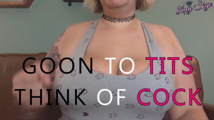 Goon to Tiddies, Think of Cock