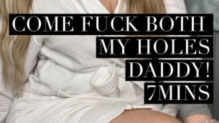 Come Fuck both my holes Daddy