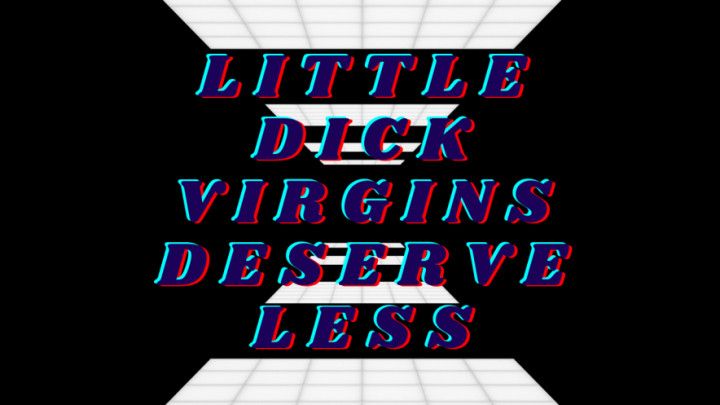 Little Dick Virgins Deserve Less