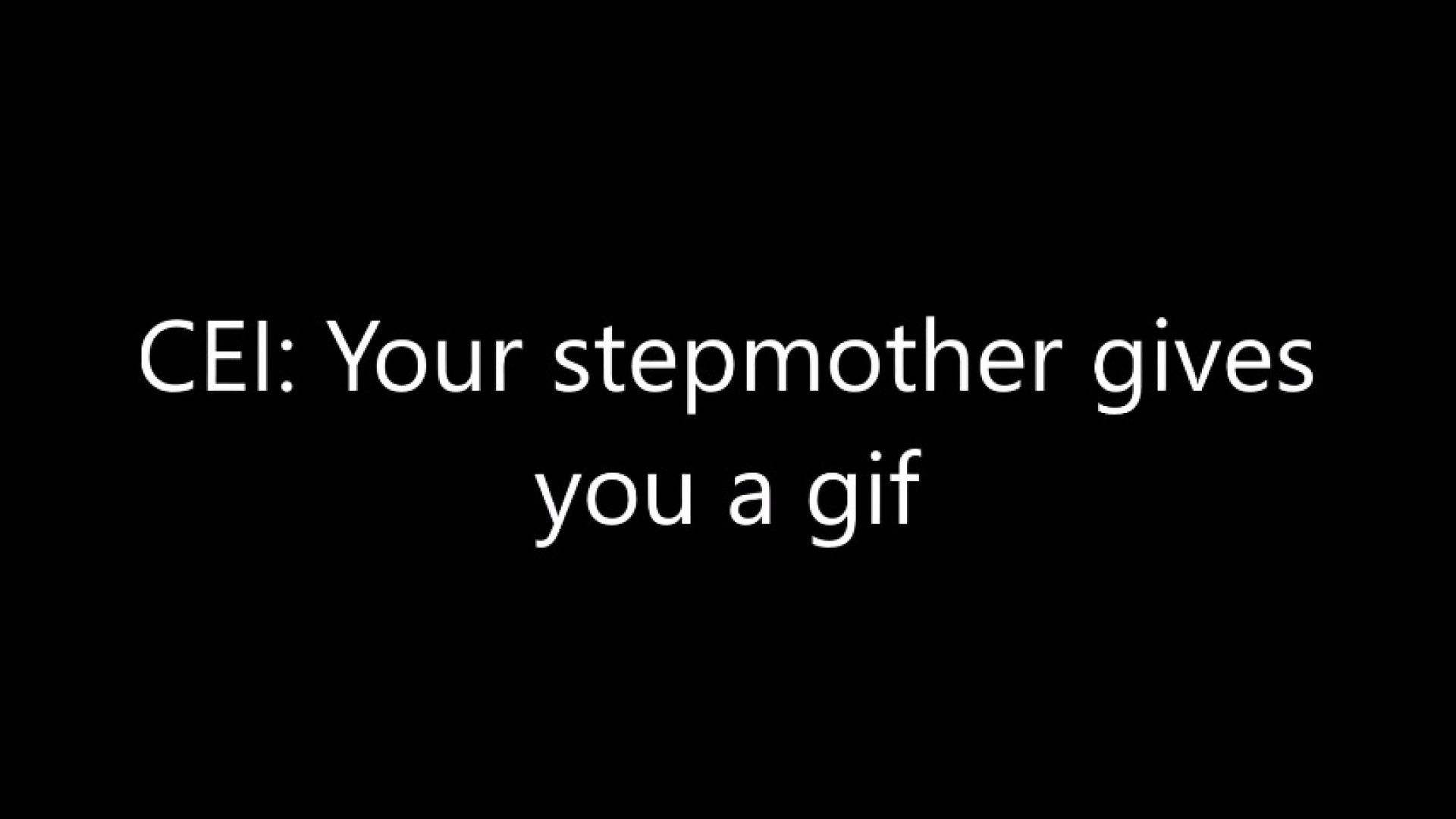 CEI: Your step mother gives you a gif