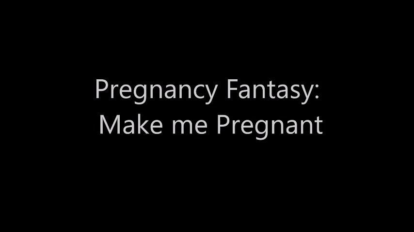 Pregnancy Fantasy: Make me pregnant