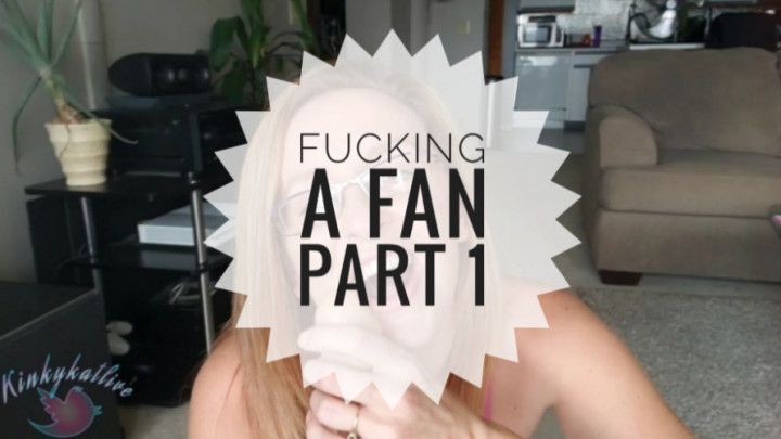 Fucking A Fan Part 1