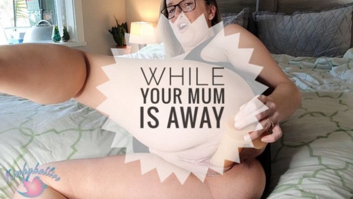 While Your Mum Is Away