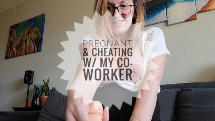 Pregnant &amp; Cheating w/ My Co-worker