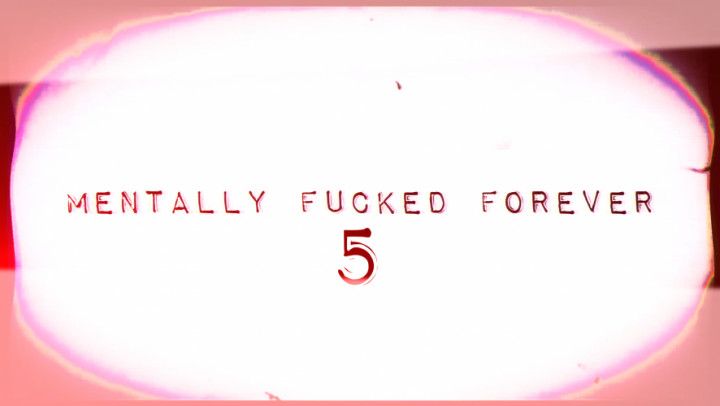 MENTALLY FUCKED FOREVER 5