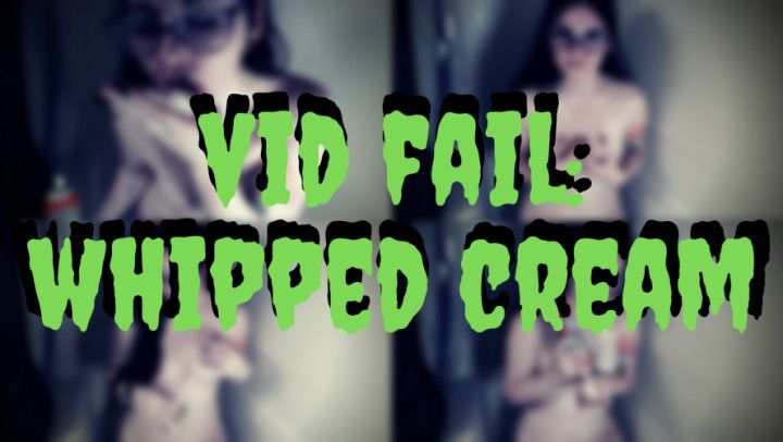 VID FAIL: Whipped Cream