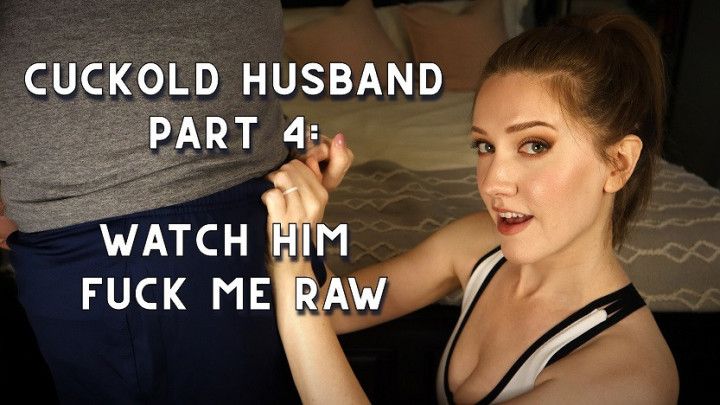 Cuck Husband Part 4: Watch Him Fuck Me