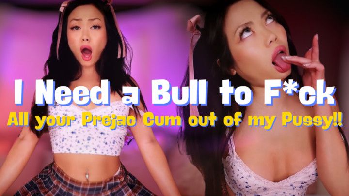 I Need a Bull to Fuck your Prejac Cum Out of My Pussy