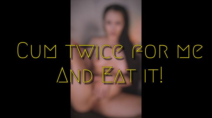 Cum Twice for Me and Eat It