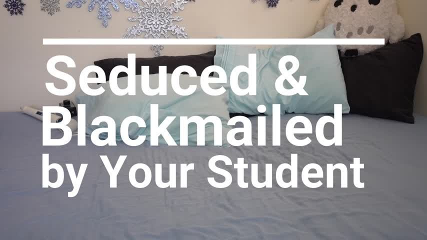 Seduced &amp; Blackmailed by Your Student