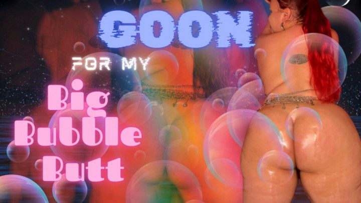 Goon for My Big Bubble Butt