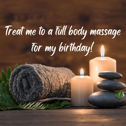 Treat me to a full body massage for my birthday