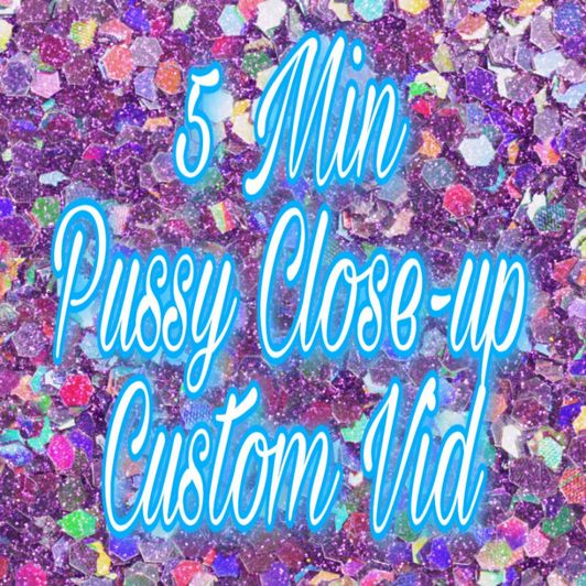 5 min Pussy Close Up Custom Vid