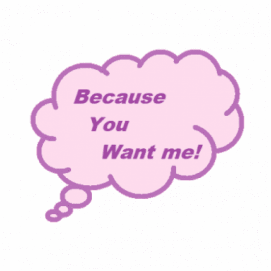 Because you want me
