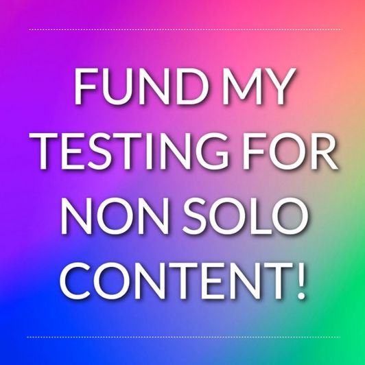 FUND MY TESTING FOR NON SOLO CONTENT!