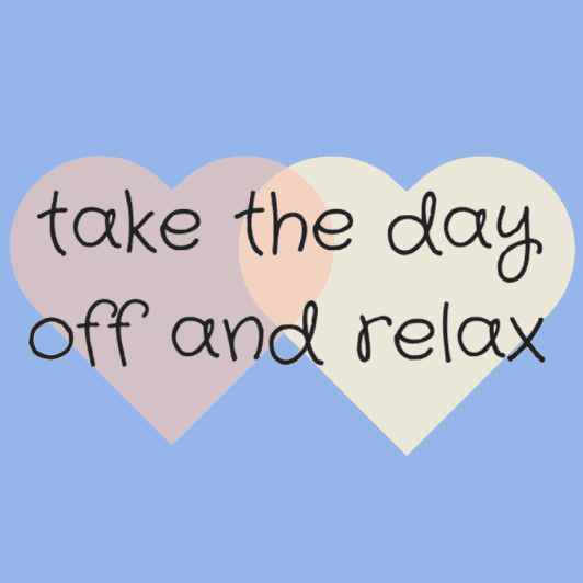 take the day off!