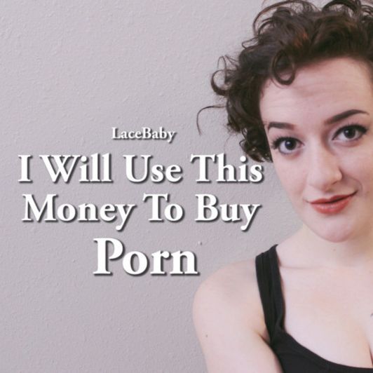 I Will Use This Money To Buy Porn