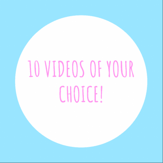 10 videos of your choice!