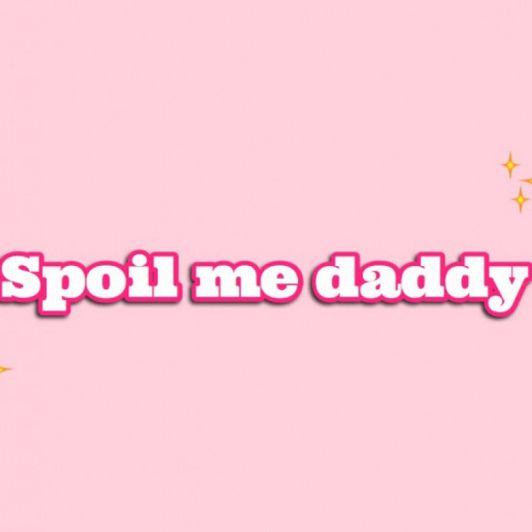 Spoil me daddy!
