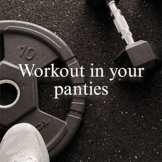 Workout in your panties