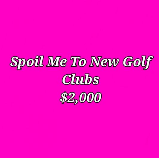 Spoil Me To A New Set Of Golf Clubs