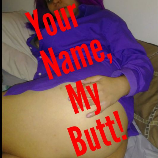 Your name my butt!