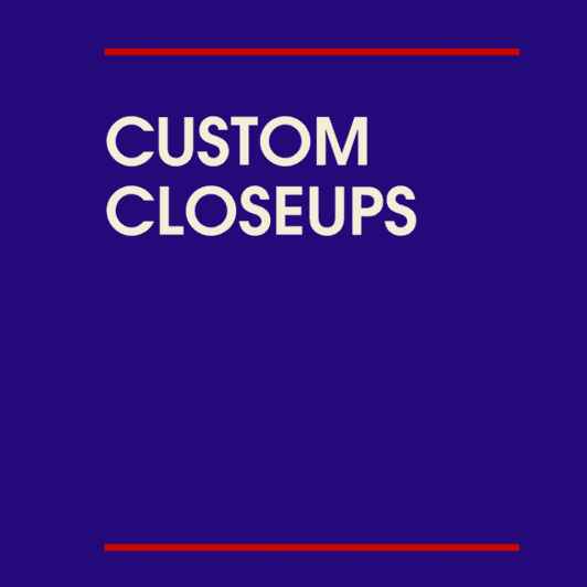 Custom Closeups