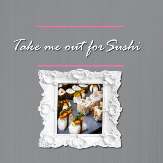 Take me out for Sushi