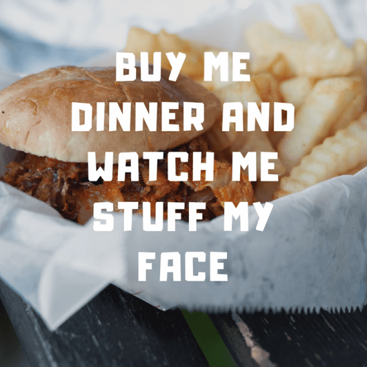 Buy me dinner and watch me stuff my face
