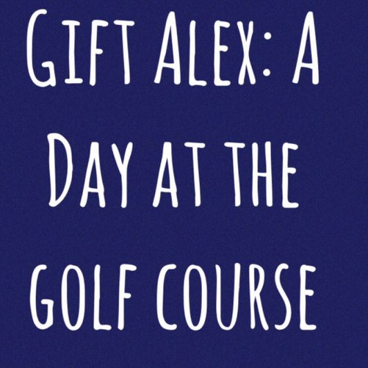 Gift Alex: A day at the golf course