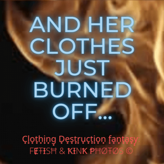 And her clothes just burned off