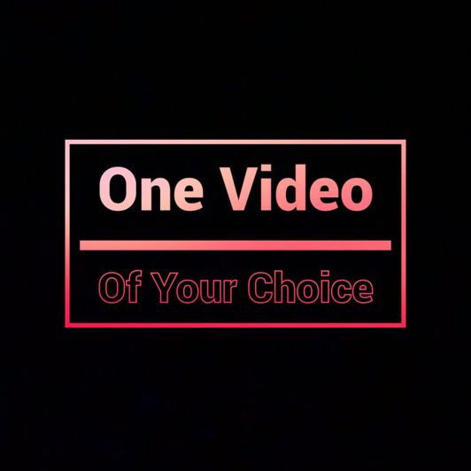 One Video Of Your Choice