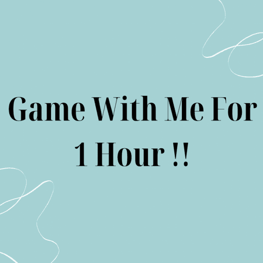 Game with me for 1 hour!!!