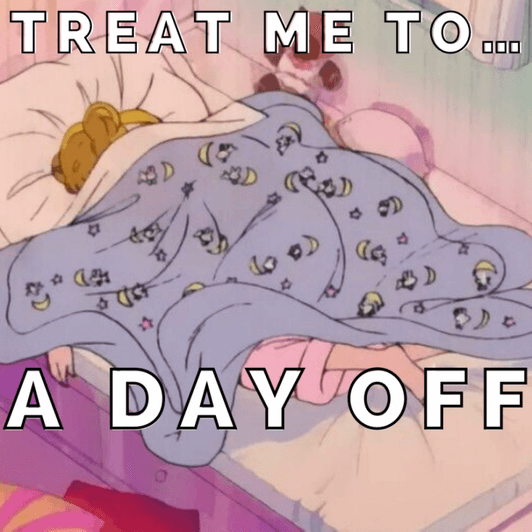 treat me to a day off!