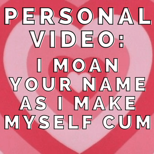 I moan your name and cum for you