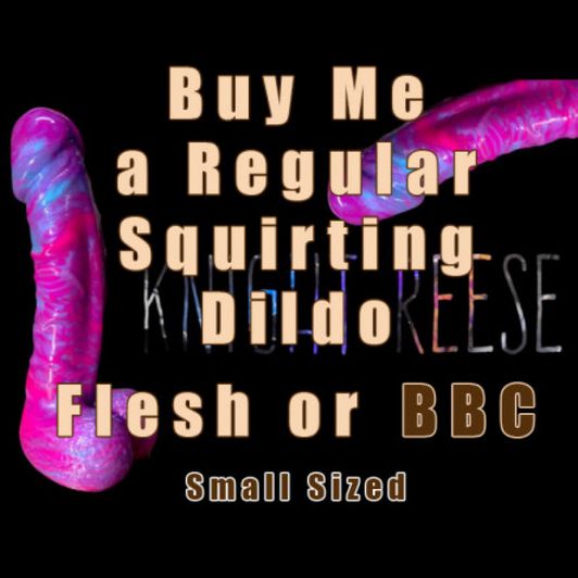 Buy Me a Regular Squirting Dildo or BBC