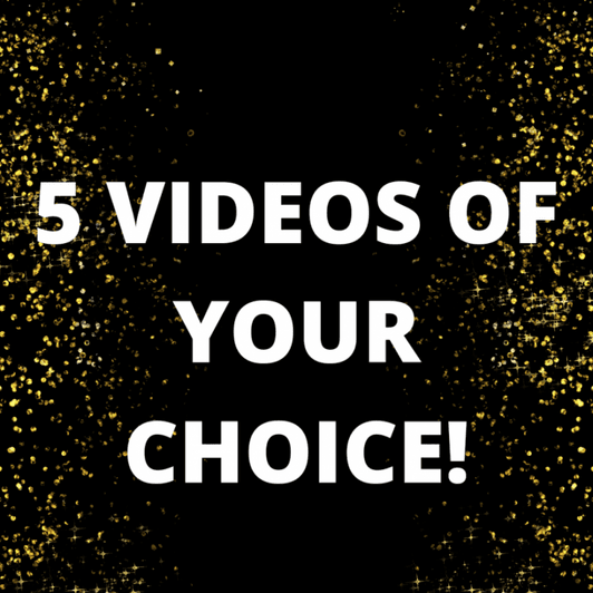 5 videos of your choice!
